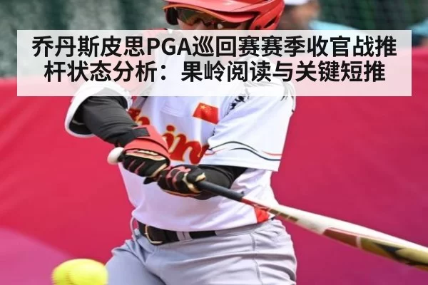乔丹斯皮思PGA巡回赛赛季收官战推杆状态分析：果岭阅读与关键短推